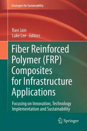 Fiber Reinforced Polymer (FRP) Composites for Infrastructure Applications: Focusing on Innovation, Technology Implementation and Sustainability de Ravi Jain