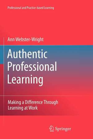 Authentic Professional Learning: Making a Difference Through Learning at Work de Ann Webster-Wright