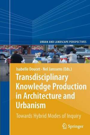 Transdisciplinary Knowledge Production in Architecture and Urbanism: Towards Hybrid Modes of Inquiry de Isabelle Doucet