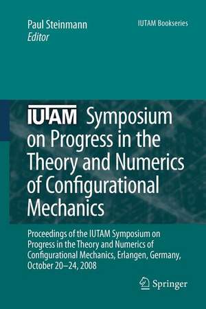 IUTAM Symposium on Progress in the Theory and Numerics of Configurational Mechanics: Proceedings of the IUTAM Symposium held in Erlangen, Germany, October 20-24, 2008 de Paul Steinmann