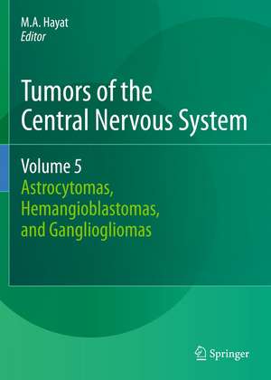 Tumors of the Central Nervous System, Volume 5: Astrocytomas, Hemangioblastomas, and Gangliogliomas de M.A. Hayat