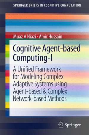 Cognitive Agent-based Computing-I: A Unified Framework for Modeling Complex Adaptive Systems using Agent-based & Complex Network-based Methods de Muaz A. Niazi