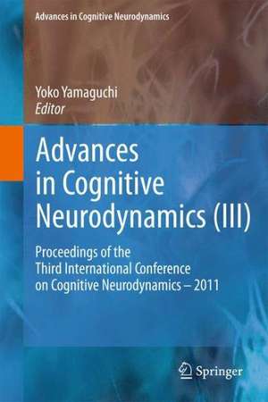 Advances in Cognitive Neurodynamics (III): Proceedings of the Third International Conference on Cognitive Neurodynamics - 2011 de Yoko Yamaguchi