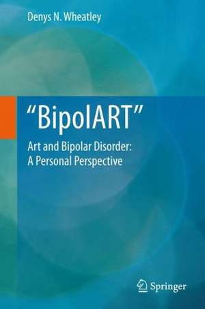 BipolART: Art and Bipolar Disorder: A Personal Perspective de Denys N. Wheatley