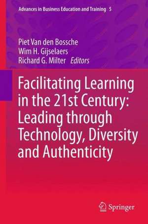 Facilitating Learning in the 21st Century: Leading through Technology, Diversity and Authenticity de Piet Van den Bossche