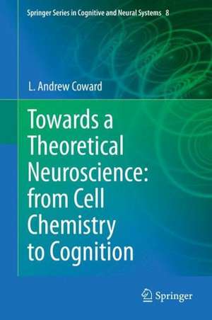 Towards a Theoretical Neuroscience: from Cell Chemistry to Cognition de L Andrew Coward