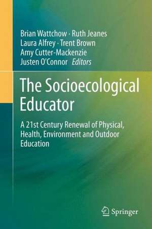 The Socioecological Educator: A 21st Century Renewal of Physical, Health,Environment and Outdoor Education de Brian Wattchow