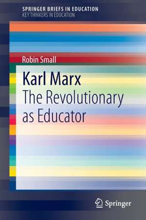 Karl Marx: The Revolutionary as Educator de Robin Small