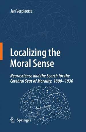 Localizing the Moral Sense: Neuroscience and the Search for the Cerebral Seat of Morality, 1800-1930 de Jan Verplaetse