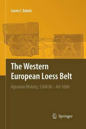 The Western European Loess Belt: Agrarian History, 5300 BC - AD 1000 de Corrie C. Bakels