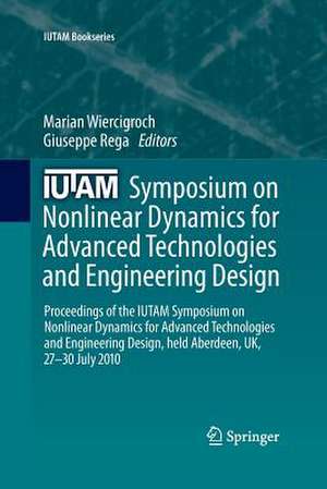 IUTAM Symposium on Nonlinear Dynamics for Advanced Technologies and Engineering Design: Proceedings of the IUTAM Symposium on Nonlinear Dynamics for Advanced Technologies and Engineering Design, held Aberdeen, UK, 27-30 July 2010 de Marian Wiercigroch