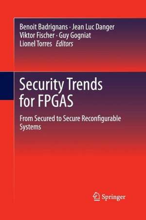 Security Trends for FPGAS: From Secured to Secure Reconfigurable Systems de Benoit Badrignans