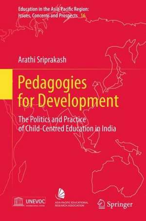 Pedagogies for Development: The Politics and Practice of Child-Centred Education in India de Arathi Sriprakash