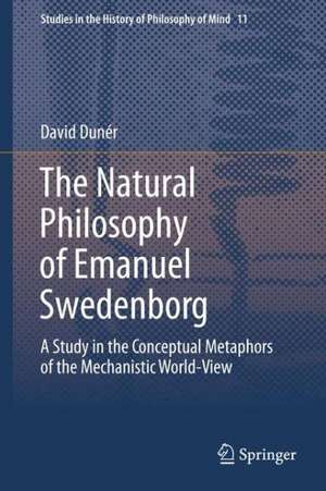 The Natural philosophy of Emanuel Swedenborg: A Study in the Conceptual Metaphors of the Mechanistic World-View de David Duner