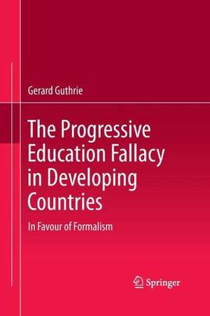 The Progressive Education Fallacy in Developing Countries: In Favour of Formalism de Gerard Guthrie