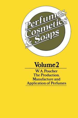 Perfumes, Cosmetics and Soaps: Volume II The Production, Manufacture and Application of Perfumes de W. A. Poucher