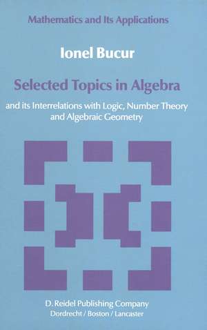 Selected Topics in Algebra: and its Interrelations with Logic, Number Theory and Algebraic Geometry de I. Bucur