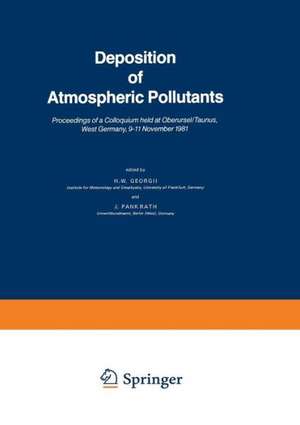 Deposition of Atmospheric Pollutants: Proceedings of a Colloquium held at Oberursel/Taunus, West Germany, 9–11 November 1981 de H.W. Georgii