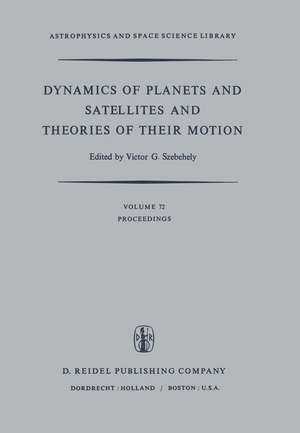 Dynamics of Planets and Satellites and Theories of Their Motion: Proceedings of the 41st Colloquium of the International Astronomical Union Held in Cambridge, England, 17–19 August 1976 de V.G. Szebehely