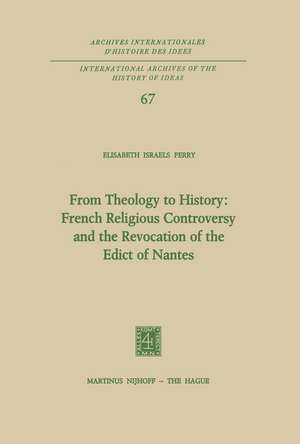 From Theology to History: French Religious Controversy and the Revocation of the Edict of Nantes: French Religious Controversy and the Revocation of the Edict of Nantes de Elisabeth Israels Perry