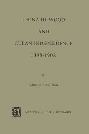 Leonard Wood and Cuban Independence 1898–1902 de J.H. Hitchman