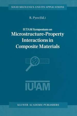 IUTAM Symposium on Microstructure-Property Interactions in Composite Materials: Proceedings of the IUTAM Symposium held in Aalborg, Denmark, 22–25 August 1994 de R. Pyrz