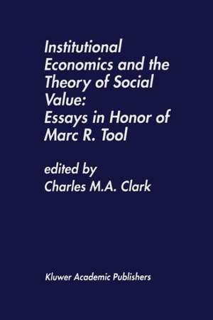 Institutional Economics and the Theory of Social Value: Essays in Honor of Marc R. Tool: Essays in Honor of Marc R. Tool de Charles M.A. Clark