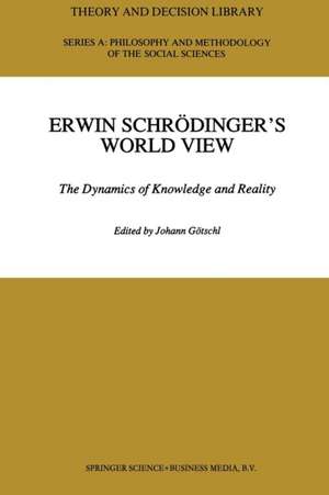 Erwin Schrödinger’s World View: The Dynamics of Knowledge and Reality de Johann Götschl