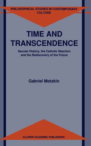 Time and Transcendence: Secular History, the Catholic Reaction and the Rediscovery of the Future de G. Motzkin