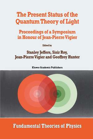 The Present Status of the Quantum Theory of Light: Proceedings of a Symposium in Honour of Jean-Pierre Vigier de Stanley Jeffers