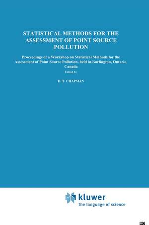 Statistical Methods for the Assessment of Point Source Pollution: Proceedings of a Workshop on Statistical Methods for the Assessment of Point Source Pollution, held in Burlington, Ontario, Canada de D.T. Chapman