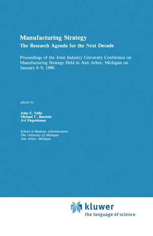 Manufacturing Strategy: The Research Agenda for the Next Decade Proceedings of the Joint industry University Conference on Manufacturing Strategy Held in Ann Arbor, Michigan on January 8–9, 1990 de John E. Ettlie