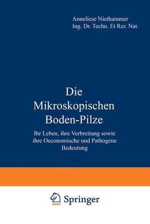 Die Mikroskopischen Boden-Pilze: Ihr Leben, ihre Verbreitung sowie ihre Oeconomische und Pathogene Bedeutung de A. Niethammer