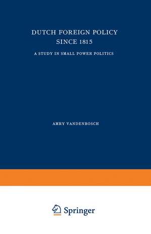 Dutch Foreign Policy Since 1815: A Study in Small Power Politics de A. Vandenbosch