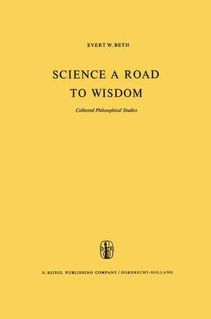 Science a Road to Wisdom: Collected Philosophical Studies de E.W. Beth