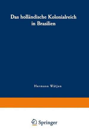 Das holländische Kolonialreich in Brasilien: Ein Kapitel aus der Kolonialgeschichte des 17. Jahrhunderts de Hermann Wätjen