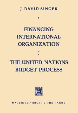 Financing International Organization: The United Nations Budget Process de J. David Singer