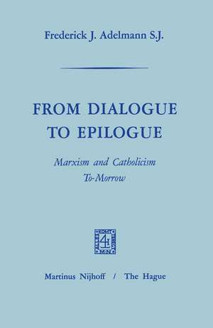 From Dialogue to Epilogue Marxism and Catholicism Tomorrow de Frederick J. Adelmann