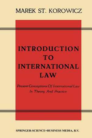 Introduction to International Law: Present Conceptions Of International Law In Theory And Practice de Marek St. Korowicz