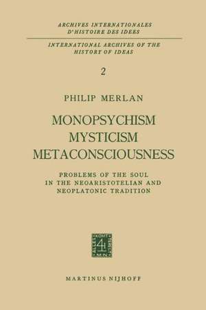 Monopsychism Mysticism Metaconsciousness: Problems of the Soul in the Neoaristotelian and Neoplatonic Tradition de Philip Merlan