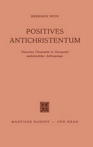 Positives Antichristentum: Nietzsches Christusbild im Brennpunkt Nachchristlicher Anthropologie de Hermann Wein