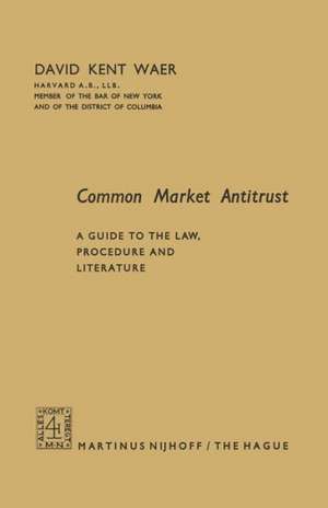 Common Market Antitrust: A Guide to the Law, Procedure and Literature de David Kent Waer