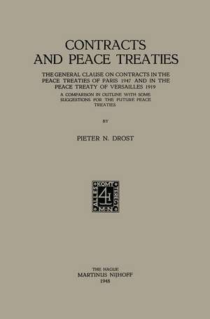 Contracts and Peace Treaties: The General Clause on Contracts in the Peace Treaties of Paris 1947 and in the Peace Treaty of Versailles 1919. A Comparison in Outline with some Suggestions for the Future Peace Treaties de Pieter Nicolaas Drost