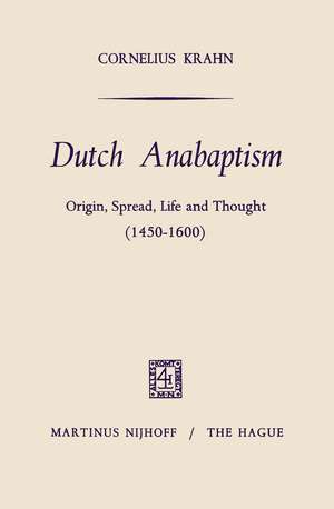 Dutch Anabaptism: Origin, Spread, Life and Thought (1450–1600) de Cornelius Krahn