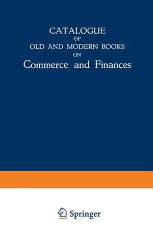 Catalogue of Old and Modern Books on Commerce and Finances: In Which are Incorporated Many Original Editions of the Works of the Leading Authors of Former Centuries de Martinus Nijhoff Publishers