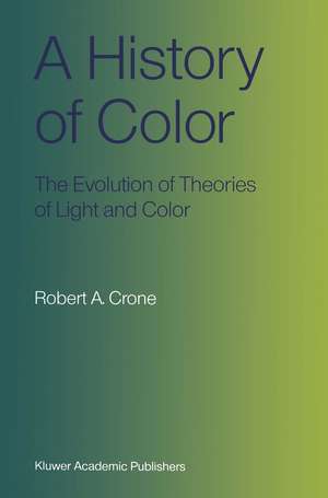 A History of Color: The Evolution of Theories of Light and Color de Robert A. Crone