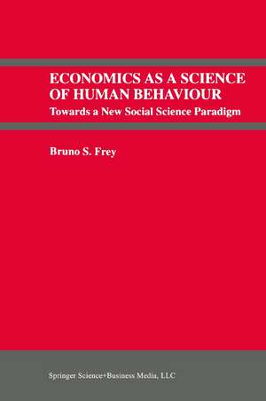 Economics As a Science of Human Behaviour: Towards a New Social Science Paradigm de Bruno S. Frey