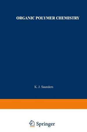 Organic Polymer Chemistry: An Introduction to the Organic Chemistry of Adhesives, Fibres, Paints, Plastics, and Rubbers de K. J. Saunders