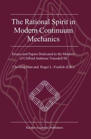 The Rational Spirit in Modern Continuum Mechanics: Essays and Papers Dedicated to the Memory of Clifford Ambrose Truesdell III de Chi-Sing Man