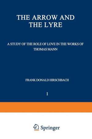 The Arrow and the Lyre: A Study of the Role of Love in the Works of Thomas Mann de Frank Donald Hirschbach